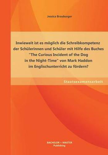 Inwieweit ist es moeglich die Schreibkompetenz der Schulerinnen und Schuler mit Hilfe des Buches The Curious Incident of the Dog in the Night-Time von Mark Haddon im Englischunterricht zu foerdern?