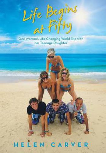 Cover image for Life Begins at Fifty: One Woman's Life-Changing World Trip with Her Teenage Daughter