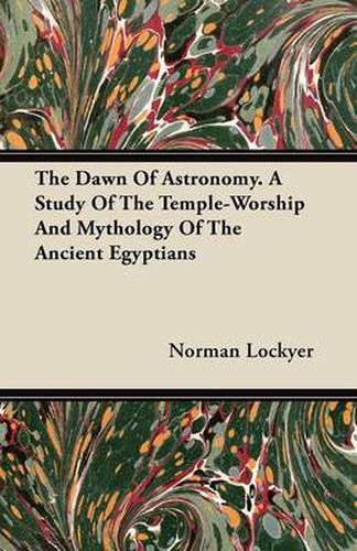 Cover image for The Dawn Of Astronomy. A Study Of The Temple-Worship And Mythology Of The Ancient Egyptians