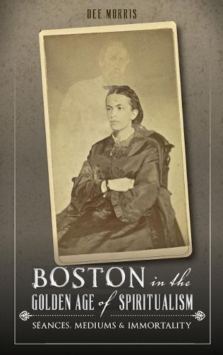 Cover image for Boston in the Golden Age of Spiritualism: Seances, Mediums & Immortality