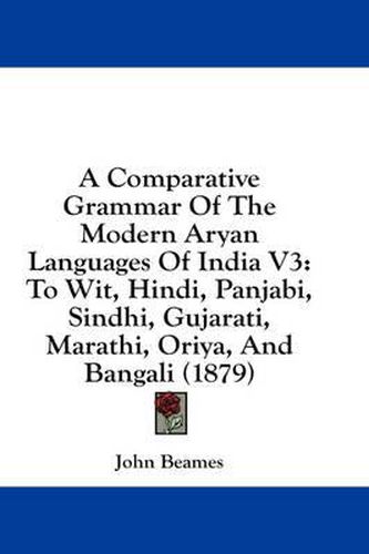 A Comparative Grammar of the Modern Aryan Languages of India V3: To Wit, Hindi, Panjabi, Sindhi, Gujarati, Marathi, Oriya, and Bangali (1879)