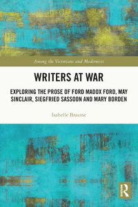 Cover image for Writers at War: Exploring the Prose of Ford Madox Ford, May Sinclair, Siegfried Sassoon and Mary Borden