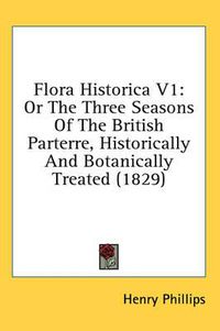 Cover image for Flora Historica V1: Or the Three Seasons of the British Parterre, Historically and Botanically Treated (1829)