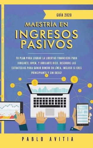 Cover image for Maestria en ingresos pasivos 2020: Tu plan para lograr la libertad financiera para jubilarte joven, y jubilarte rico. Descubre las estrategias para ganar dinero en linea, incluso si eres principiante y sin ideas!