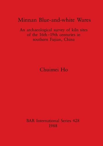 Cover image for Minnan Blue-and-white Wares: An archaeological survey of kiln sites of the 16th-19th centuries in southern Fujian, China