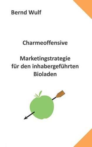 Cover image for Charmeoffensive: Marketingstrategie fur den inhabergefuhrten Bioladen