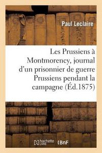 Cover image for Les Prussiens A Montmorency, Journal d'Un Prisonnier de Guerre Des Prussiens Pendant La Campagne