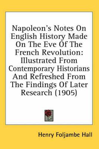 Cover image for Napoleon's Notes on English History Made on the Eve of the French Revolution: Illustrated from Contemporary Historians and Refreshed from the Findings of Later Research (1905)