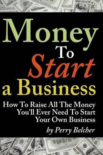 Cover image for Money to Start a Business: How to Raise All the Money You'll Ever Need to Start Your Own Business