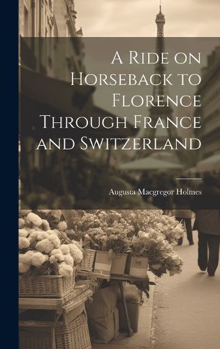 Cover image for A Ride on Horseback to Florence Through France and Switzerland