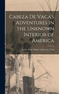 Cover image for Cabeza De Vaca's Adventures in the Unknown Interior of America