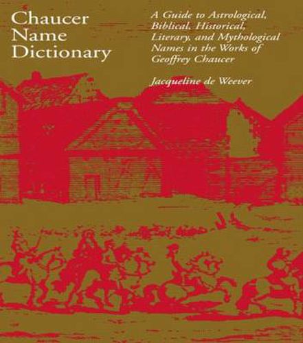 Cover image for Chaucer Name Dictionary: A Guide to Astrological, Biblical, Historical, Literary, and Mythological Names in the Works of Geoffrey Chaucer