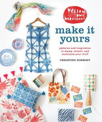 Cover image for Yellow Owl's Make It Yours - Patterns and Inspirat ion to Stamp, Stencil, and Customize Your Stuff