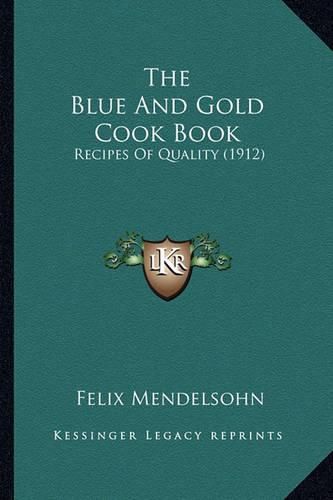 Cover image for The Blue and Gold Cook Book the Blue and Gold Cook Book: Recipes of Quality (1912) Recipes of Quality (1912)