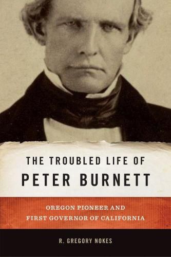 The Troubled Life of Peter Burnett: Oregon Pioneer and First Governor of California