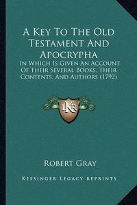 Cover image for A Key to the Old Testament and Apocrypha: In Which Is Given an Account of Their Several Books, Their Contents, and Authors (1792)