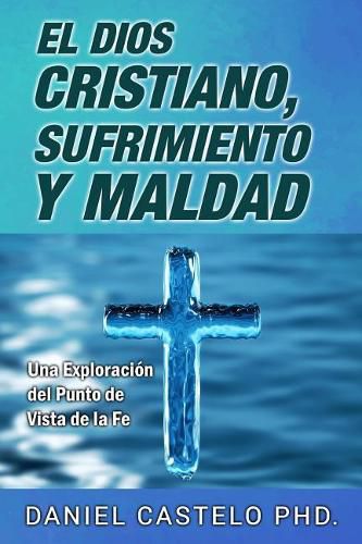 Cover image for El Dios Cristiano, Sufrimiento y Maldad: Una Exploracion Desde el Punto de Vista de la Fe