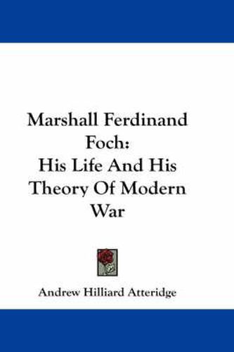 Marshall Ferdinand Foch: His Life and His Theory of Modern War