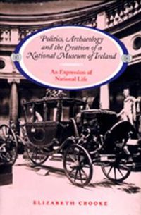 Cover image for Politics, Archaeology and the Creation of a National Museum of Ireland: An Expression of National Life