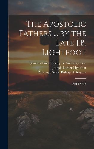 Cover image for The Apostolic Fathers ... by the Late J.B. Lightfoot