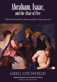 Cover image for Abraham, Isaac, and the Altar of Fire: Did God foretell the future sacrifice of his own son?