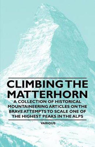 Cover image for Climbing the Matterhorn - A Collection of Historical Mountaineering Articles on the Brave Attempts to Scale One of the Highest Peaks in the Alps