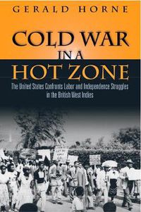 Cover image for Cold War in a Hot Zone: The United States Confronts Labor and Independence Struggles in the British West Indies