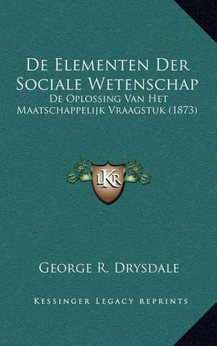 Cover image for de Elementen Der Sociale Wetenschap: de Oplossing Van Het Maatschappelijk Vraagstuk (1873)
