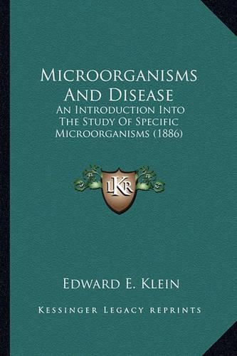 Microorganisms and Disease Microorganisms and Disease: An Introduction Into the Study of Specific Microorganisms (1an Introduction Into the Study of Specific Microorganisms (1886) 886)