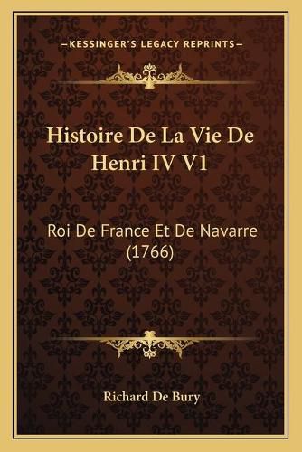 Cover image for Histoire de La Vie de Henri IV V1: Roi de France Et de Navarre (1766)