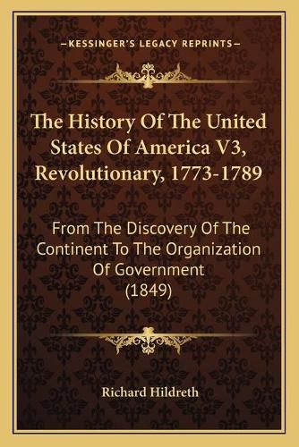 Cover image for The History of the United States of America V3, Revolutionary, 1773-1789: From the Discovery of the Continent to the Organization of Government (1849)