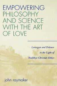 Cover image for Empowering Philosophy and Science with the Art of Love: Lonergan and Deleuze in the Light of Buddhist-Christian Ethics