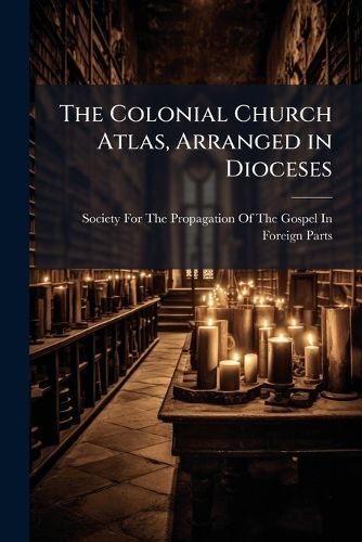 Cover image for The Colonial Church Atlas, Arranged in Dioceses