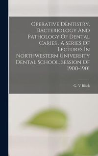 Cover image for Operative Dentistry, Bacteriology And Pathology Of Dental Caries . A Series Of Lectures In Northwestern University Dental School, Session Of 1900-1901