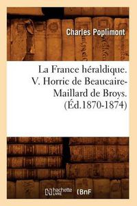 Cover image for La France Heraldique. V. Horric de Beaucaire-Maillard de Broys. (Ed.1870-1874)