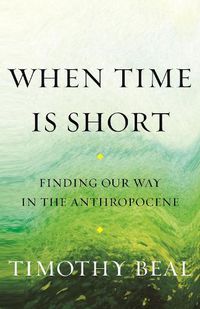 Cover image for When Time Is Short: Finding Our Way in the Anthropocene
