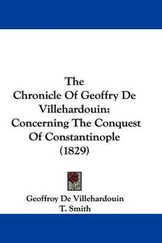 The Chronicle of Geoffry de Villehardouin: Concerning the Conquest of Constantinople (1829)