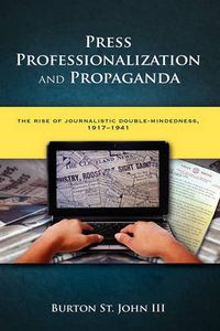 Cover image for Press Professionalization and Propaganda: The Rise of Journalistic Double-Mindedness, 1917-1941