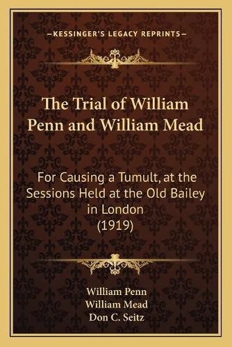 The Trial of William Penn and William Mead: For Causing a Tumult, at the Sessions Held at the Old Bailey in London (1919)