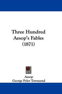 Cover image for Three Hundred Aesop's Fables (1871)