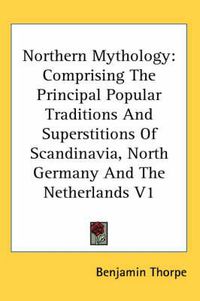 Cover image for Northern Mythology: Comprising The Principal Popular Traditions And Superstitions Of Scandinavia, North Germany And The Netherlands V1
