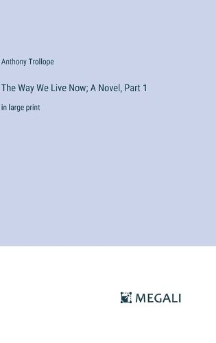 Cover image for The Way We Live Now; A Novel, Part 1