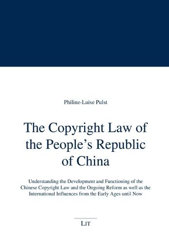 Cover image for The Copyright Law of the People's Republic of China: Understanding the Development and Functioning of the Chinese Copyright Law and the Ongoing Reform as Well as the International Influences from the Early Ages Until Now