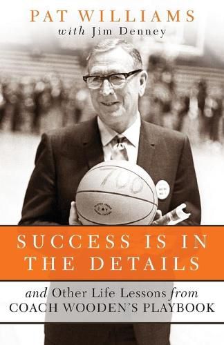 Success Is in the Details And Other Life Lessons f rom Coach Woodens Playbook