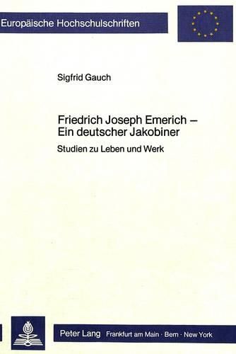 Cover image for Friedrich Joseph Emerich - Ein Deutscher Jakobiner: Studien Zu Leben Und Werk