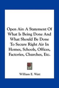 Cover image for Open Air: A Statement of What Is Being Done and What Should Be Done to Secure Right Air in Homes, Schools, Offices, Factories, Churches, Etc.