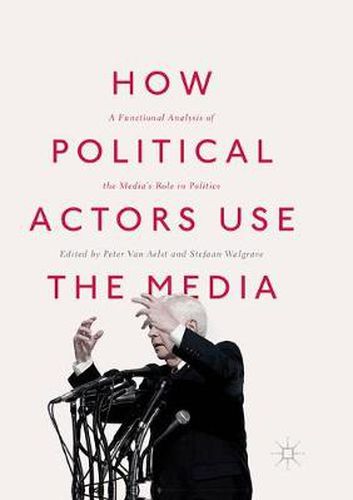 Cover image for How Political Actors Use the Media: A Functional Analysis of the Media's Role in Politics