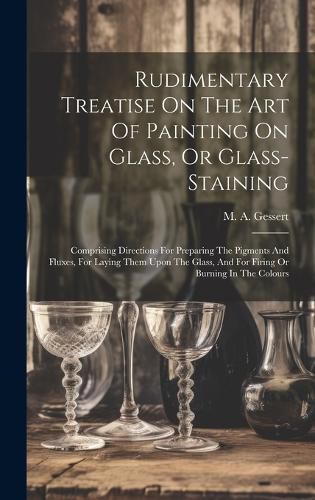 Cover image for Rudimentary Treatise On The Art Of Painting On Glass, Or Glass-staining