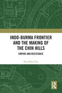 Cover image for Indo-Burma Frontier and the Making of the Chin Hills: Empire and Resistance