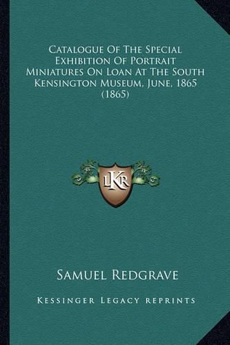 Catalogue of the Special Exhibition of Portrait Miniatures on Loan at the South Kensington Museum, June, 1865 (1865)